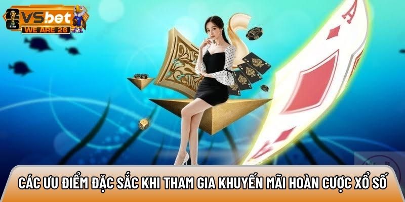 Các ưu điểm đặc sắc khi tham gia khuyến mãi hoàn cược xổ số